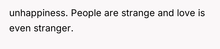 unhappiness. People are strange and love is even stranger.
