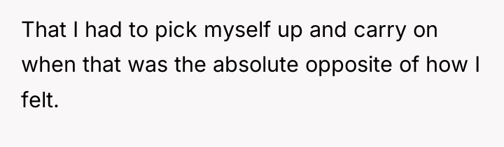 That I had to pick myself up and carry on...
