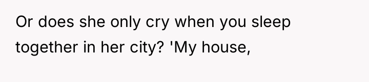 Or does she only cry when you sleep together in...