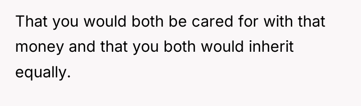 That you would both be cared for with that money...