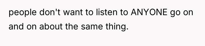 people don't want to listen to ANYONE go on and...