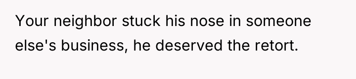 Your neighbor stuck his nose in someone else's business, he...