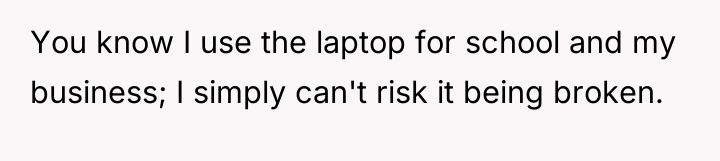 You know I use the laptop for school and my...