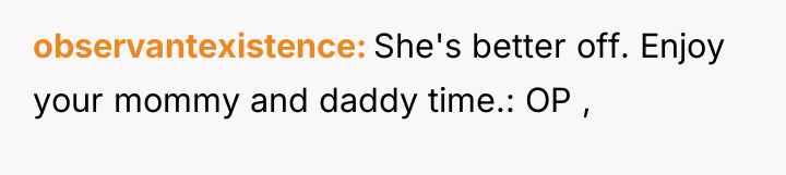 observantexistence She's better off. Enjoy your mommy and daddy time.:...