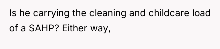 Is he carrying the cleaning and childcare load of a...