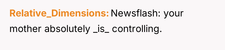 Relative_Dimensions Newsflash: your mother absolutely _is_ controlling.