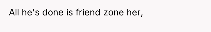 All he's done is friend zone her,