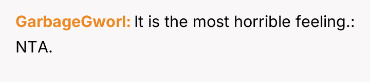 GarbageGworl It is the most horrible feeling.: NTA.