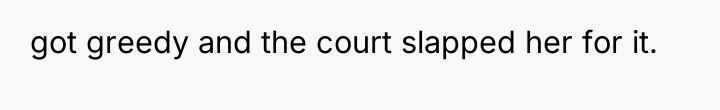 got greedy and the court slapped her for it.