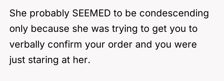 She probably SEEMED to be condescending only because she was...