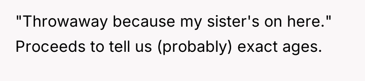 "Throwaway because my sister's on here." Proceeds to tell us...