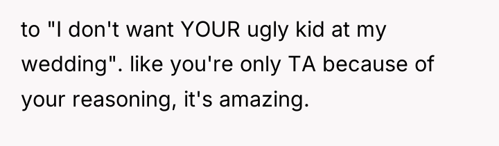 to "I don't want YOUR ugly kid at my wedding"....