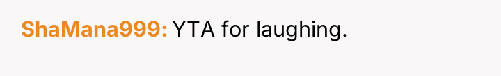 ShaMana999 YTA for laughing.