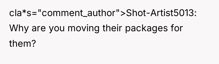 cla*s="comment_author">Shot-Artist5013: Why are you moving their packages for them?