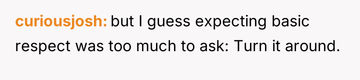 curiousjosh but I guess expecting basic respect was too much...