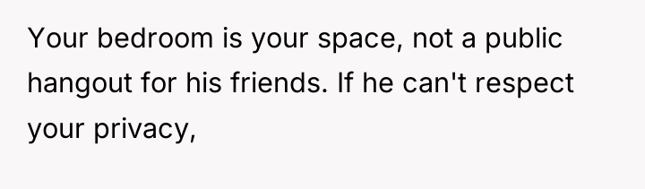 Your bedroom is your space, not a public hangout for...