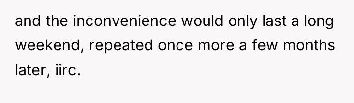 and the inconvenience would only last a long weekend, repeated...