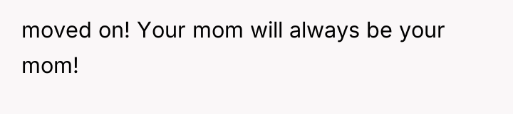 moved on! Your mom will always be your mom!