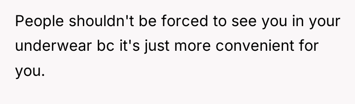 People shouldn't be forced to see you in your underwear...