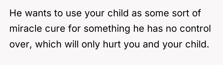 He wants to use your child as some sort of...
