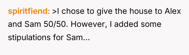 spiritfiend >I chose to give the house to Alex and...