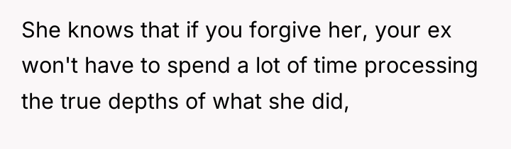 She knows that if you forgive her, your ex won't...