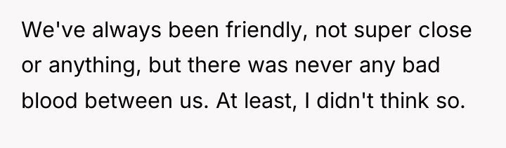 We've always been friendly, not super close or anything, but...