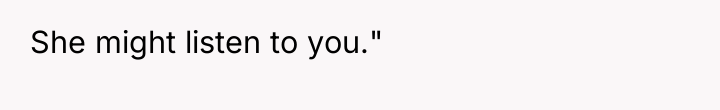 She might listen to you."