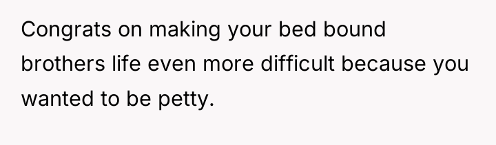 Congrats on making your bed bound brothers life even more...