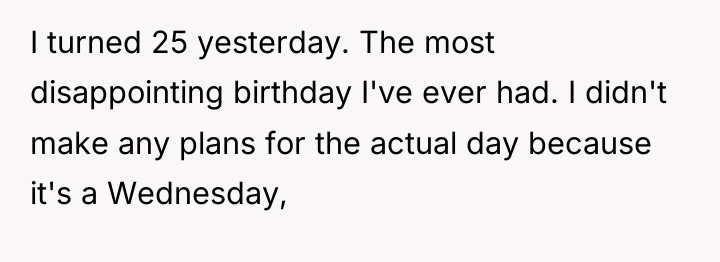 I turned 25 yesterday. The most disappointing birthday I've ever...