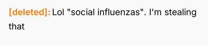 [deleted] Lol "social influenzas". I'm stealing that