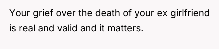 Your grief over the death of your ex girlfriend is...