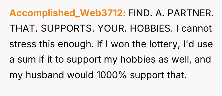Accomplished_Web3712 FIND. A. PARTNER. THAT. SUPPORTS. YOUR. HOBBIES. I cannot...
