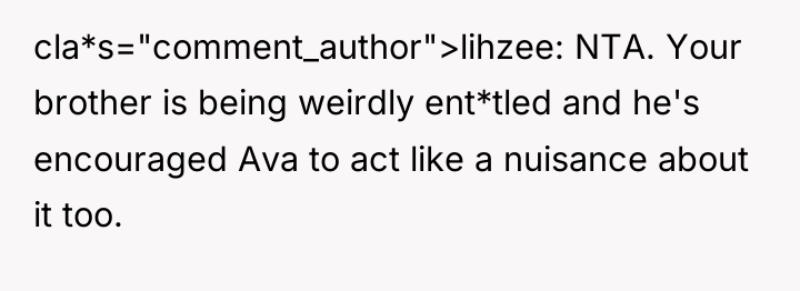 cla*s="comment_author">lihzee: NTA. Your brother is being weirdly ent*tled and he's...