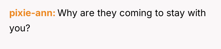 pixie-ann Why are they coming to stay with you?