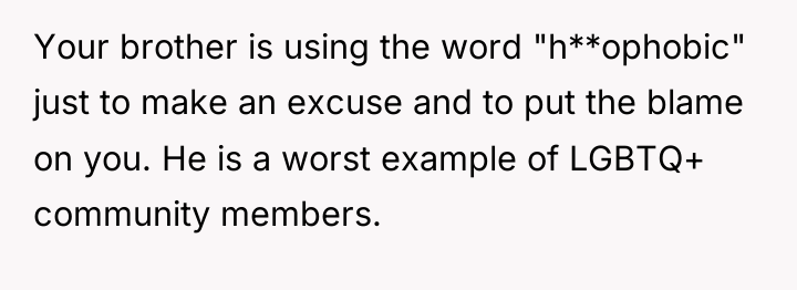 Your brother is using the word "h**ophobic" just to make...