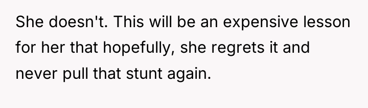 She doesn't. This will be an expensive lesson for her...