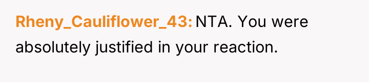 Rheny_Cauliflower_43 NTA. You were absolutely justified in your reaction.