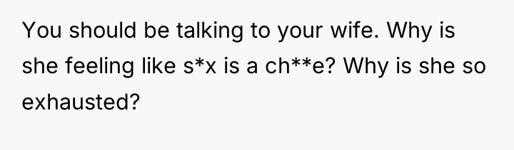 You should be talking to your wife. Why is she...