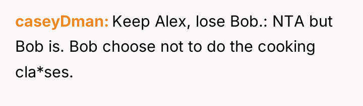 caseyDman Keep Alex, lose Bob.: NTA but Bob is. Bob...