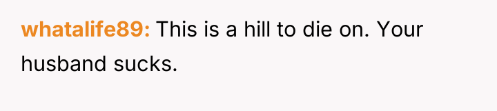 whatalife89 This is a hill to die on. Your husband...