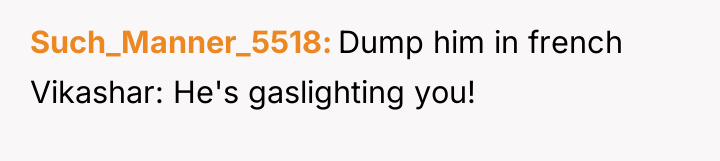 Such_Manner_5518 Dump him in french Vikashar: He's gaslighting you!