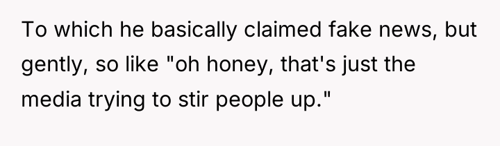 To which he basically claimed fake news, but gently, so...