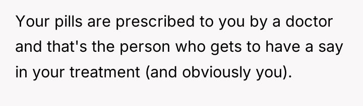 Your pills are prescribed to you by a doctor and...