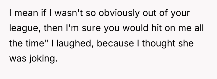 I mean if I wasn't so obviously out of your...