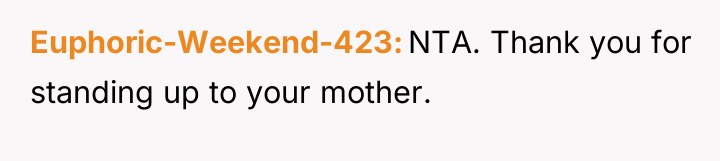 Euphoric-Weekend-423 NTA. Thank you for standing up to your mother.