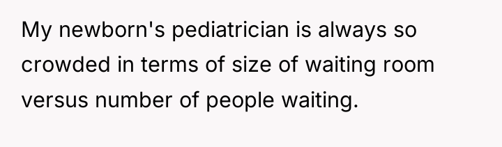 My newborn's pediatrician is always so crowded in terms of...