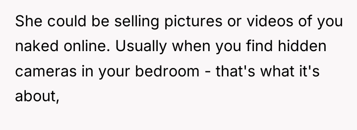 She could be selling pictures or videos of you naked...