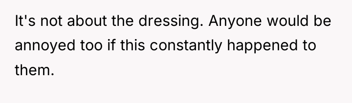 It's not about the dressing. Anyone would be annoyed too...