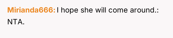 Mirianda666 I hope she will come around.: NTA.